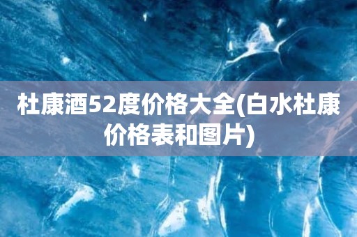 杜康酒52度价格大全(白水杜康价格表和图片)