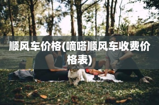 顺风车价格(嘀嗒顺风车收费价格表)