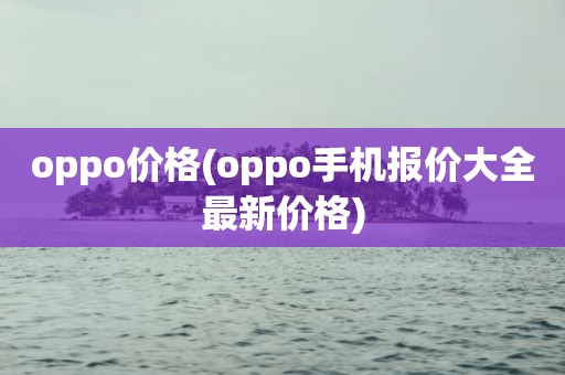 oppo价格(oppo手机报价大全最新价格)