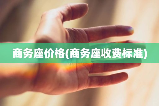 商务座价格(商务座收费标准)
