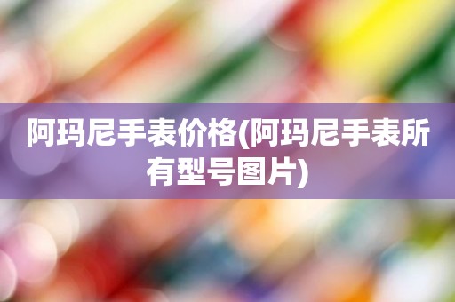阿玛尼手表价格(阿玛尼手表所有型号图片)