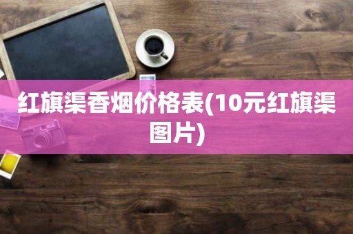 红旗渠香烟价格表(10元红旗渠图片)