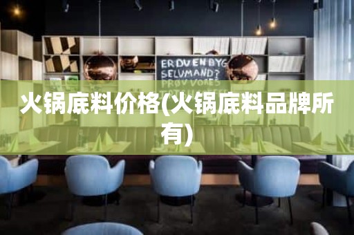 火锅底料价格(火锅底料品牌所有)