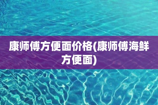 康师傅方便面价格(康师傅海鲜方便面)