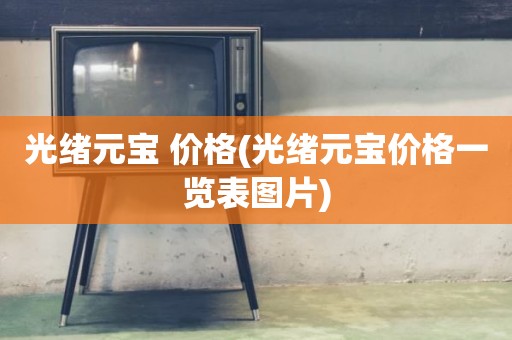 光绪元宝 价格(光绪元宝价格一览表图片)