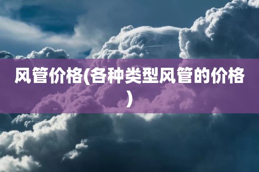 风管价格(各种类型风管的价格)