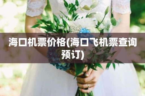 海口机票价格(海口飞机票查询预订)