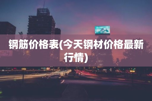 钢筋价格表(今天钢材价格最新行情)