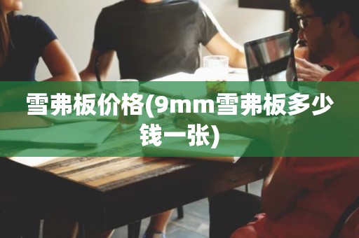 雪弗板价格(9mm雪弗板多少钱一张)
