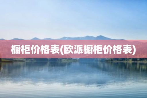 橱柜价格表(欧派橱柜价格表)