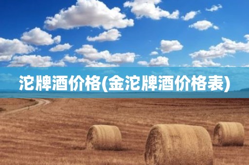 沱牌酒价格(金沱牌酒价格表)