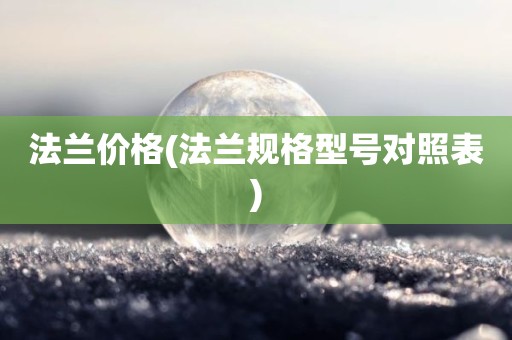 法兰价格(法兰规格型号对照表)
