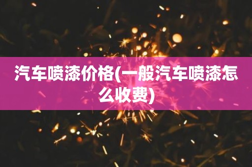 汽车喷漆价格(一般汽车喷漆怎么收费)