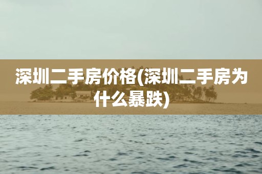 深圳二手房价格(深圳二手房为什么暴跌)