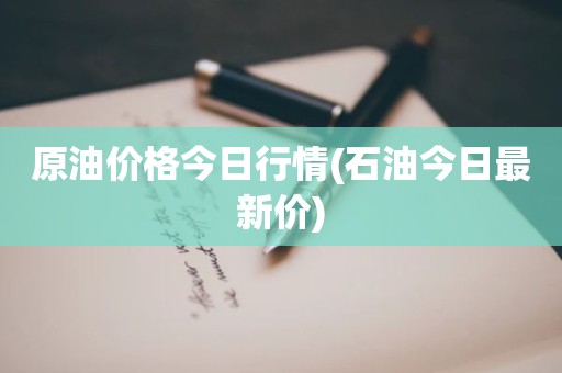 原油价格今日行情(石油今日最新价)