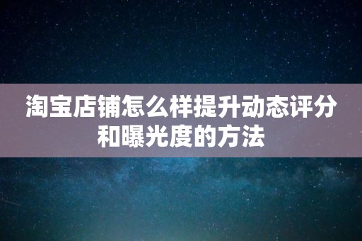 淘宝店铺怎么样提升动态评分和曝光度的方法