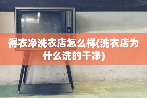 得衣净洗衣店怎么样(洗衣店为什么洗的干净)