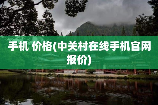 手机 价格(中关村在线手机官网报价)