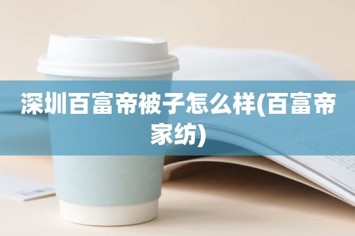 深圳百富帝被子怎么样(百富帝家纺)