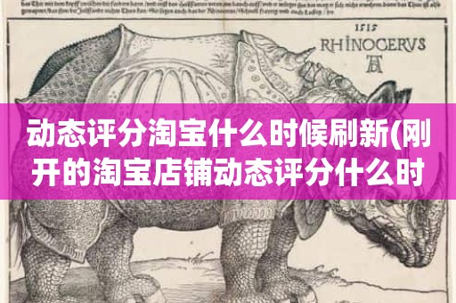 动态评分淘宝什么时候刷新(刚开的淘宝店铺动态评分什么时候开始显示)