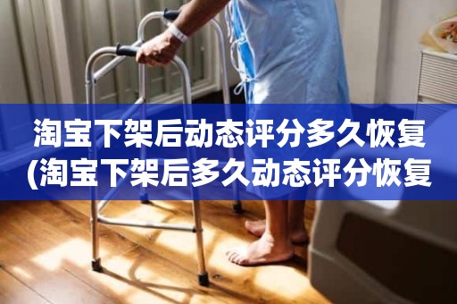 淘宝下架后动态评分多久恢复(淘宝下架后多久动态评分恢复正常)