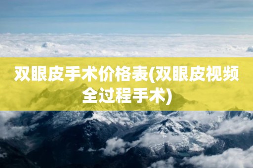 双眼皮手术价格表(双眼皮视频全过程手术)