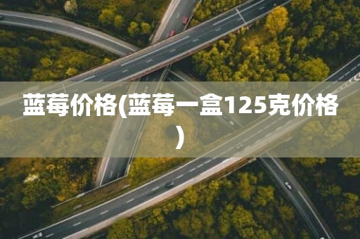 蓝莓价格(蓝莓一盒125克价格)