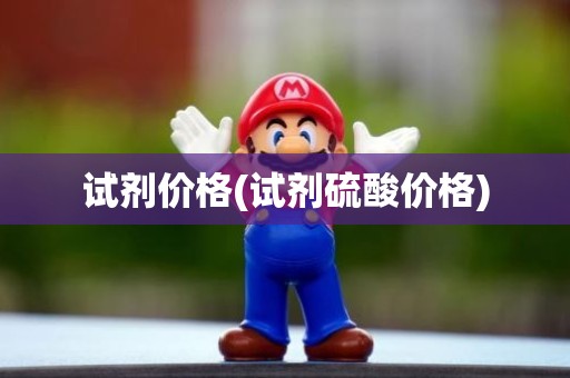 试剂价格(试剂硫酸价格)
