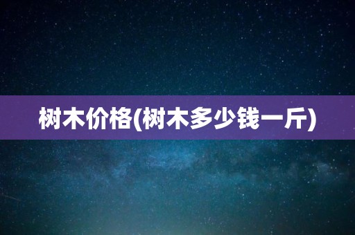 树木价格(树木多少钱一斤)
