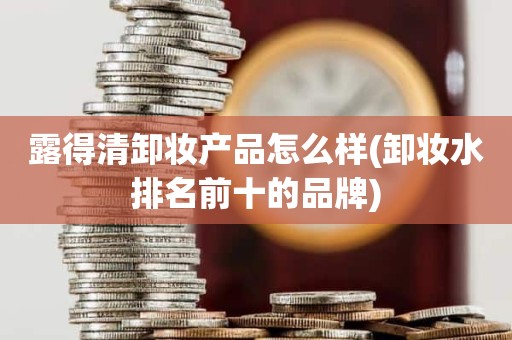 露得清卸妆产品怎么样(卸妆水排名前十的品牌)