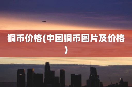 铜币价格(中国铜币图片及价格)