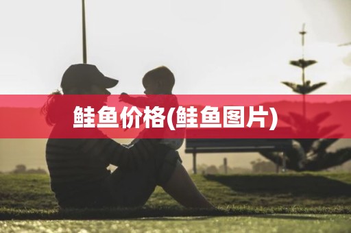 鲑鱼价格(鲑鱼图片)