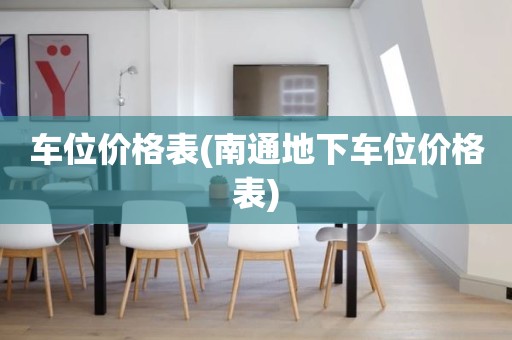 车位价格表(南通地下车位价格表)