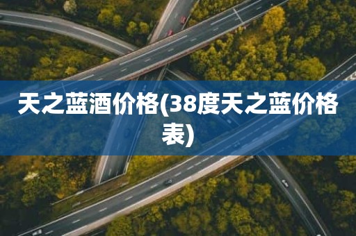 天之蓝酒价格(38度天之蓝价格表)