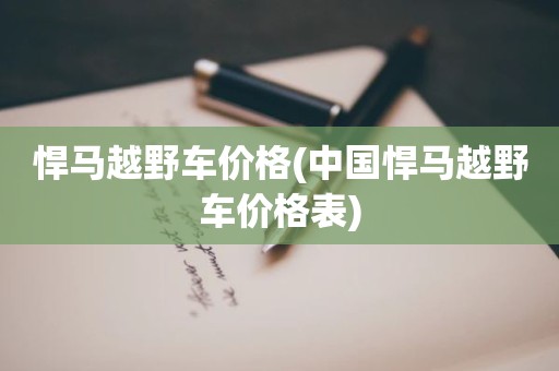 悍马越野车价格(中国悍马越野车价格表)