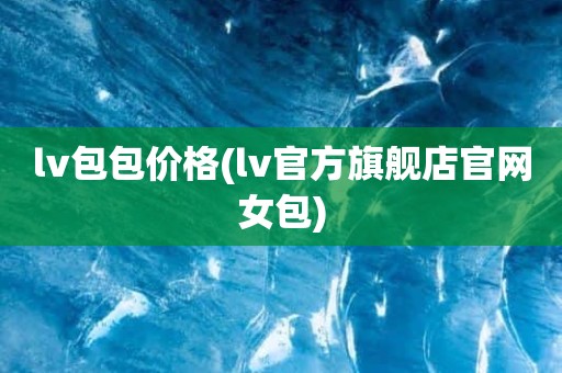 lv包包价格(lv官方旗舰店官网女包)