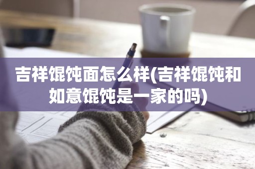 吉祥馄饨面怎么样(吉祥馄饨和如意馄饨是一家的吗)