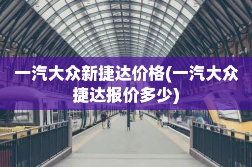 一汽大众新捷达价格(一汽大众捷达报价多少)