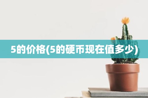 5的价格(5的硬币现在值多少)
