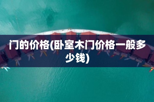 门的价格(卧室木门价格一般多少钱)