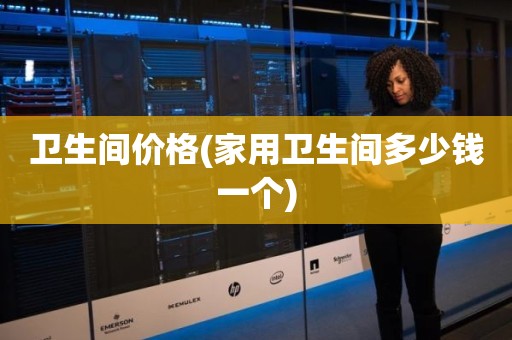 卫生间价格(家用卫生间多少钱一个)