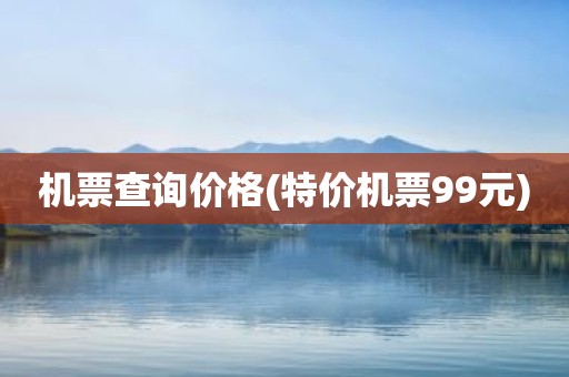 机票查询价格(特价机票99元)