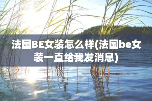 法国BE女装怎么样(法国be女装一直给我发消息)
