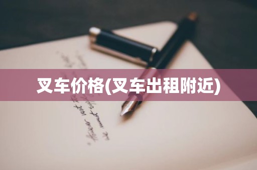 叉车价格(叉车出租附近)