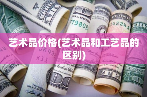 艺术品价格(艺术品和工艺品的区别)