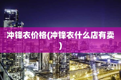 冲锋衣价格(冲锋衣什么店有卖)