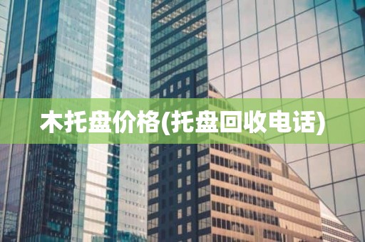 木托盘价格(托盘回收电话)