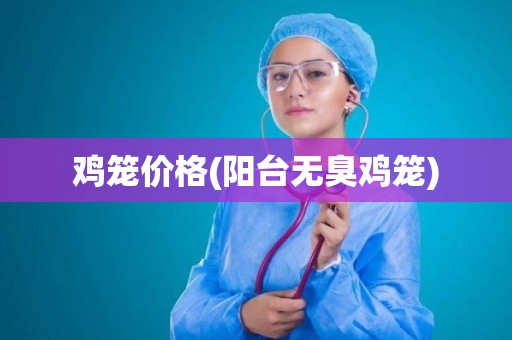 鸡笼价格(阳台无臭鸡笼)