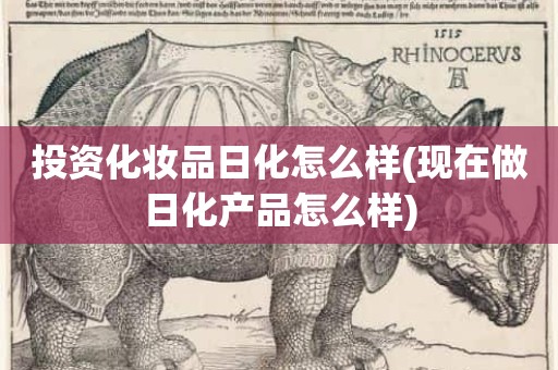 投资化妆品日化怎么样(现在做日化产品怎么样)