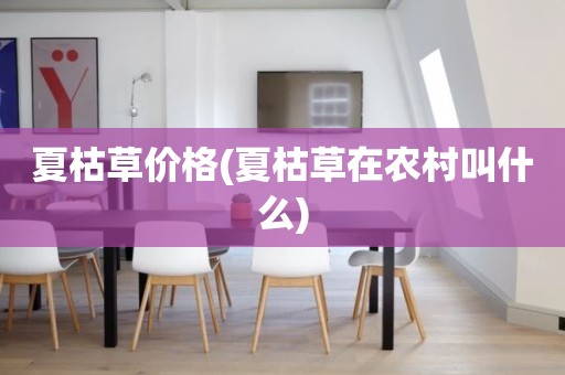 夏枯草价格(夏枯草在农村叫什么)